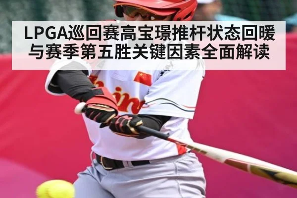 LPGA巡回赛高宝璟推杆状态回暖与赛季第五胜关键因素全面解读
